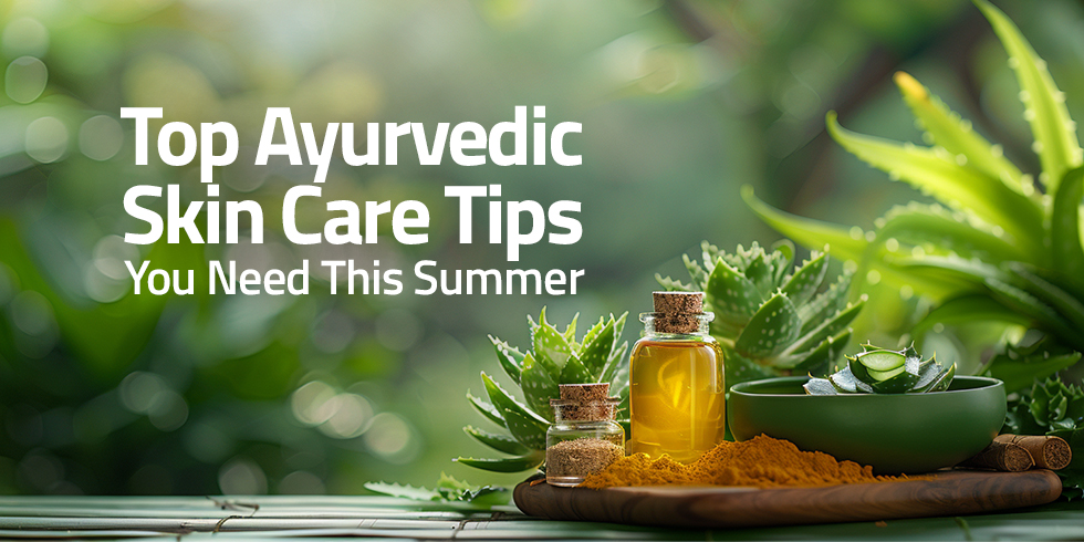 Best Ayurvedic Skin Care Tips for This Summer