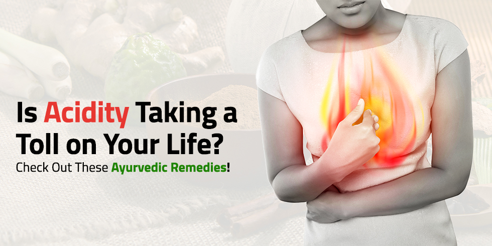 Is Acidity Taking a Toll on Your Life? Check Out These Ayurvedic Remedies!